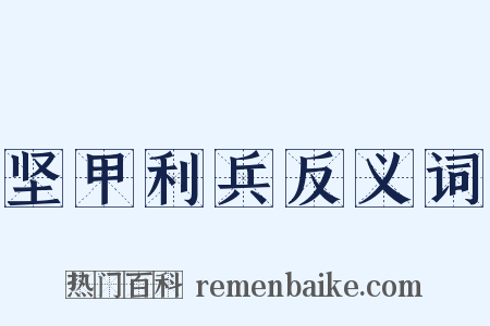 坚甲利兵反义词是什么意思的图片